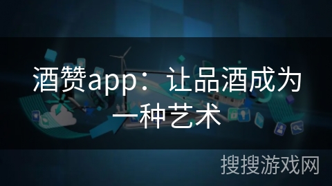 酒赞app：让品酒成为一种艺术