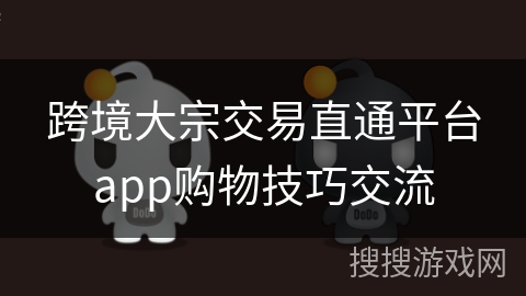 跨境大宗交易直通平台app购物技巧交流