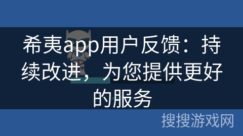希夷app用户反馈：持续改进，为您提供更好的服务