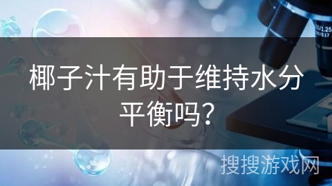 椰子汁有助于维持水分平衡吗? 椰子汁有助于维持水分平衡吗?