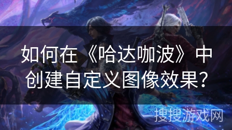 如何在《哈达咖波》中创建自定义图像效果? 如何在《哈达咖波》中创建自定义图像效果?
