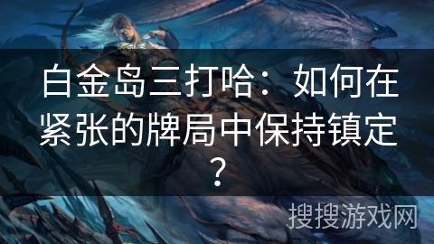 白金岛三打哈：如何在紧张的牌局中保持镇定？