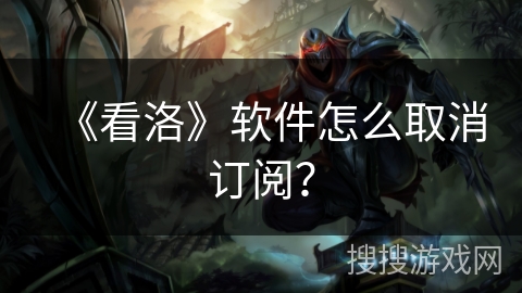 《看洛》软件怎么取消订阅？