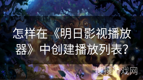 怎样在《明日影视播放器》中创建播放列表？