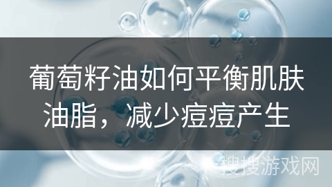 葡萄籽油如何平衡肌肤油脂，减少痘痘产生
