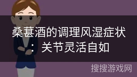 桑葚酒的调理风湿症状：关节灵活自如