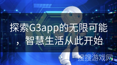 探索G3app的无限可能，智慧生活从此开始
