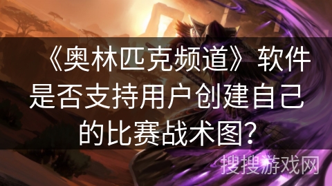 《奥林匹克频道》软件是否支持用户创建自己的比赛战术图？