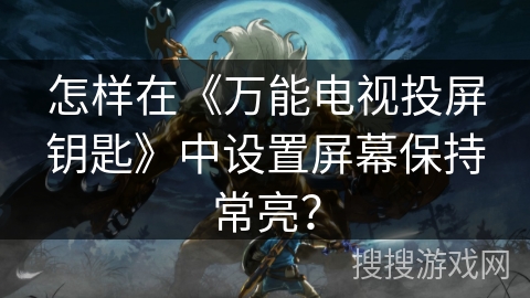 怎样在《万能电视投屏钥匙》中设置屏幕保持常亮？