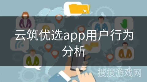 云筑优选app用户行为分析