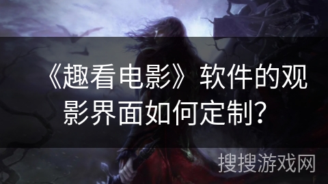 《趣看电影》软件的观影界面如何定制？