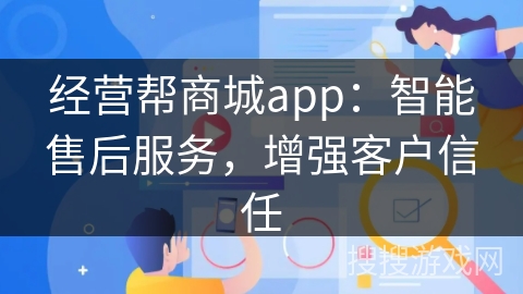 经营帮商城app：智能售后服务，增强客户信任