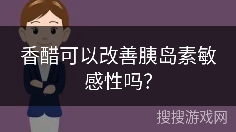 香醋可以改善胰岛素敏感性吗? 香醋可以改善胰岛素敏感性吗?