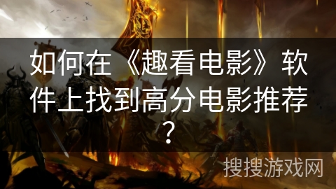 如何在《趣看电影》软件上找到高分电影推荐? 如何在《趣看电影》软件上找到高分电影推荐?