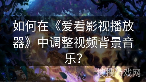 如何在《爱看影视播放器》中调整视频背景音乐？