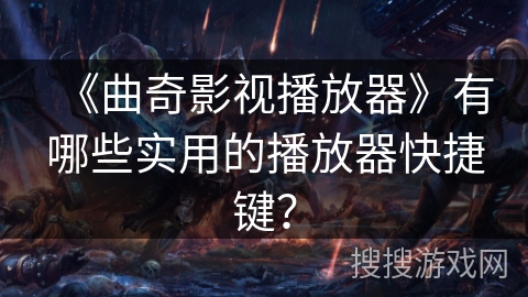 《曲奇影视播放器》有哪些实用的播放器快捷键? 《曲奇影视播放器》有哪些实用的播放器快捷键?