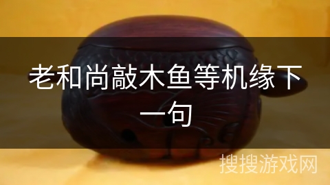 老和尚敲木鱼等机缘下一句 老和尚敲木鱼等机缘下一句