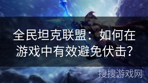 全民坦克联盟:如何在游戏中有效避免伏击? 全民坦克联盟:如何在游戏中有效避免伏击?