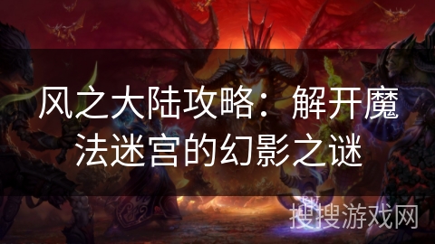 风之大陆攻略:解开魔法迷宫的幻影之谜 风之大陆攻略:解开魔法迷宫的幻影之谜