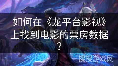 如何在《龙平台影视》上找到电影的票房数据？