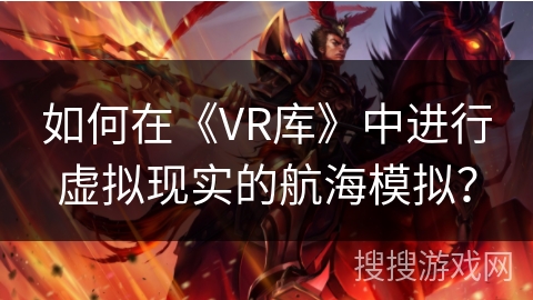 如何在《VR库》中进行虚拟现实的航海模拟？