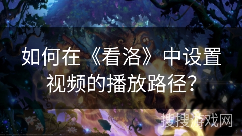 如何在《看洛》中设置视频的播放路径? 如何在《看洛》中设置视频的播放路径?