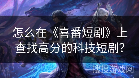 怎么在《喜番短剧》上查找高分的科技短剧？