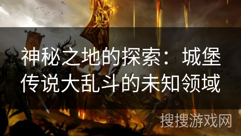 神秘之地的探索：城堡传说大乱斗的未知领域