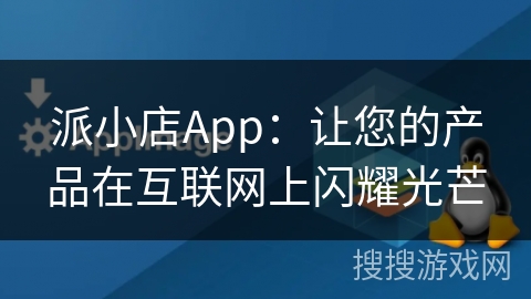 派小店App:让您的产品在互联网上闪耀光芒 派小店App:让您的产品在互联网上闪耀光芒