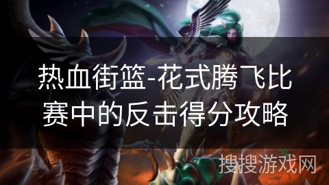 热血街篮-花式腾飞比赛中的反击得分攻略