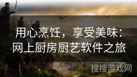 用心烹饪，享受美味：网上厨房厨艺软件之旅