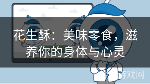 花生酥：美味零食，滋养你的身体与心灵