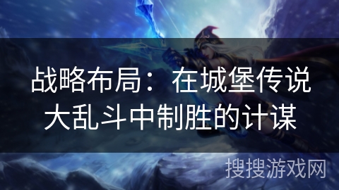 战略布局：在城堡传说大乱斗中制胜的计谋