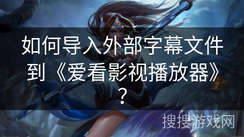 如何导入外部字幕文件到《爱看影视播放器》？