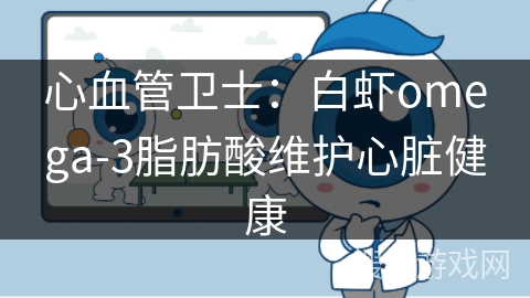 心血管卫士：白虾omega-3脂肪酸维护心脏健康