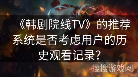 《韩剧院线TV》的推荐系统是否考虑用户的历史观看记录？