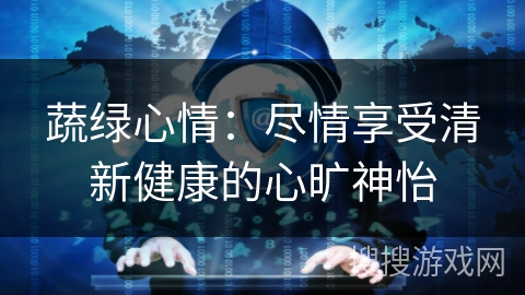 蔬绿心情：尽情享受清新健康的心旷神怡