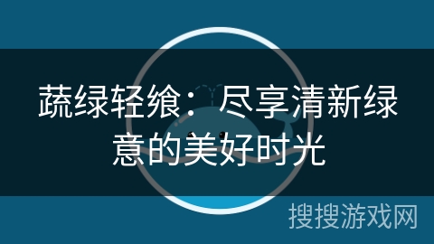 蔬绿轻飨：尽享清新绿意的美好时光