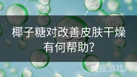 椰子糖对改善皮肤干燥有何帮助？