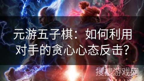 元游五子棋：如何利用对手的贪心心态反击？