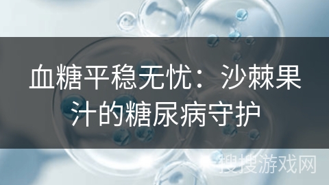 血糖平稳无忧：沙棘果汁的糖尿病守护