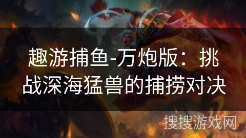 趣游捕鱼-万炮版：挑战深海猛兽的捕捞对决