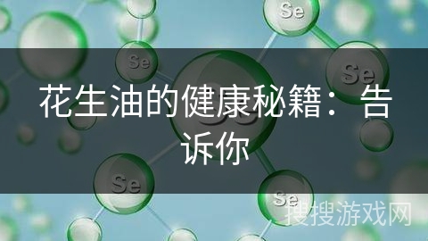 花生油的健康秘籍：告诉你