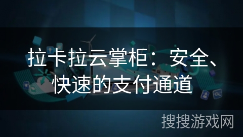 拉卡拉云掌柜：安全、快速的支付通道
