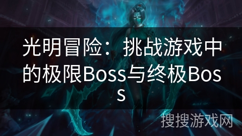 光明冒险：挑战游戏中的极限Boss与终极Boss