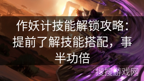 作妖计技能解锁攻略：提前了解技能搭配，事半功倍