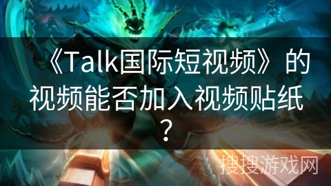《Talk国际短视频》的视频能否加入视频贴纸？