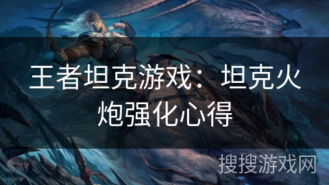 王者坦克游戏：坦克火炮强化心得