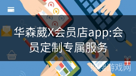 华森葳X会员店app:会员定制专属服务