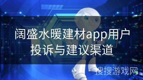 阔盛水暖建材app用户投诉与建议渠道